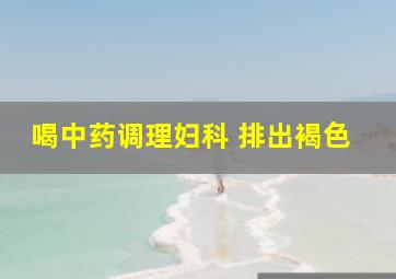 喝中药调理妇科 排出褐色